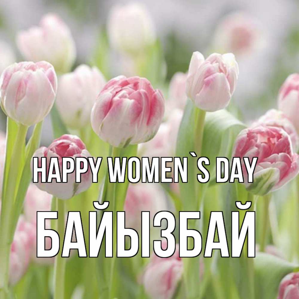 Greetings card с именем, Байызбай happy women`s day цветы Greetings with text for free download 